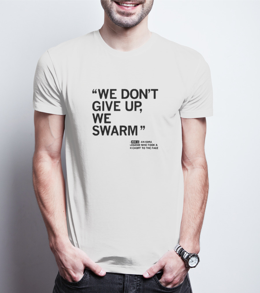 We Don’t Give Up We Swarm An Iowa Legend Who Took A Kickoff To The Face T-Shirt
