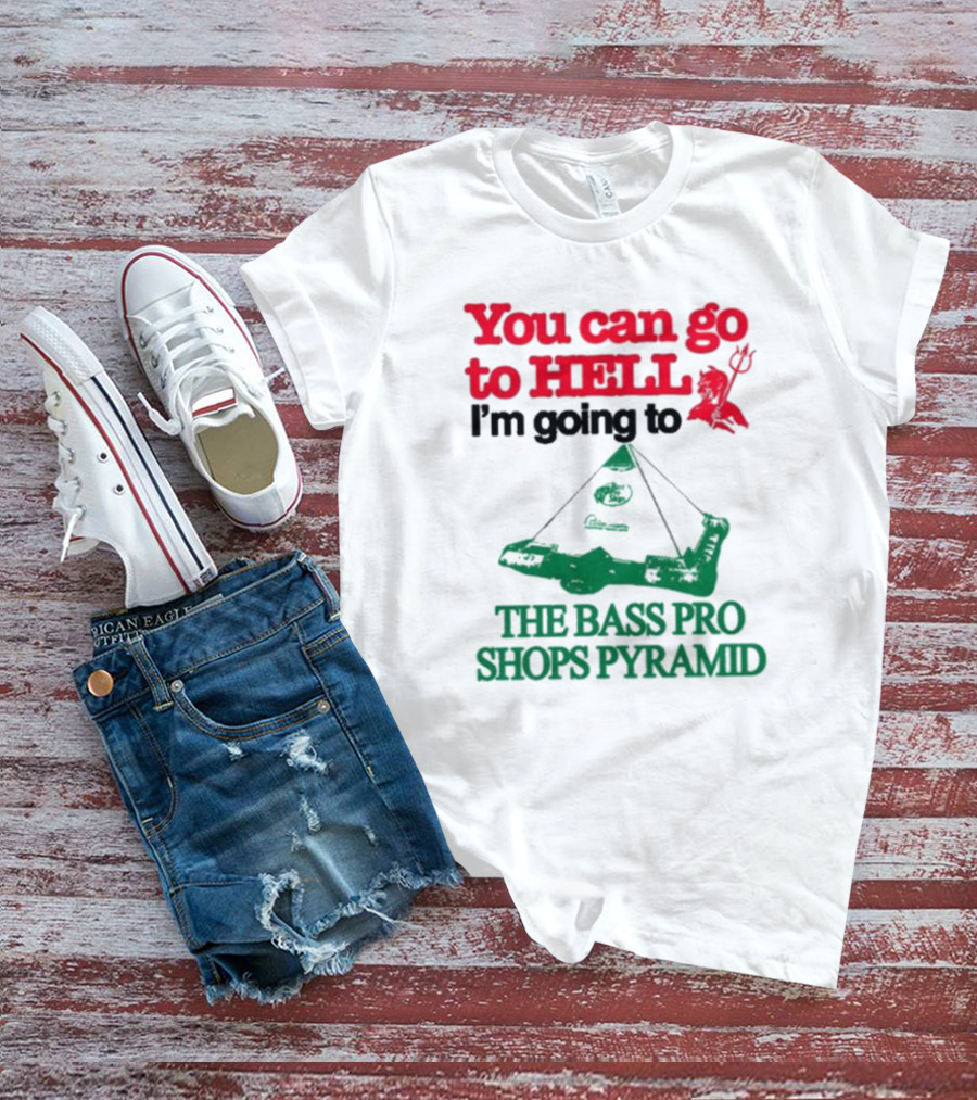 You Can Go To Hell I'm Going To The Bass Pro Shops Pyramid T-Shirt