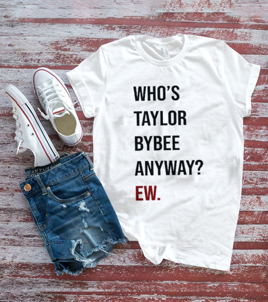 Who’s Taylor Bybee Anyway Ew New T-Shirt