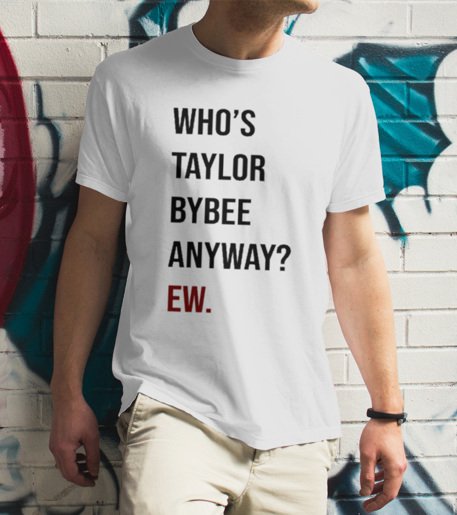 Who’s Taylor Bybee Anyway Ew New T-Shirt