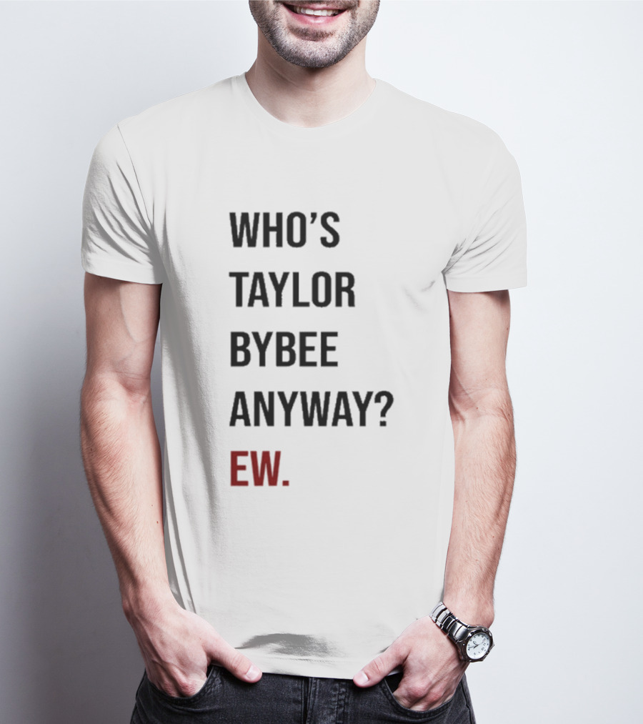 Who’s Taylor Bybee Anyway Ew New T-Shirt