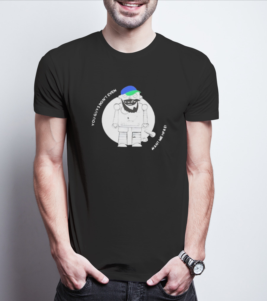You Guys Don’t Even Want Me Here Robot With Blue And Green Hat T-Shirt