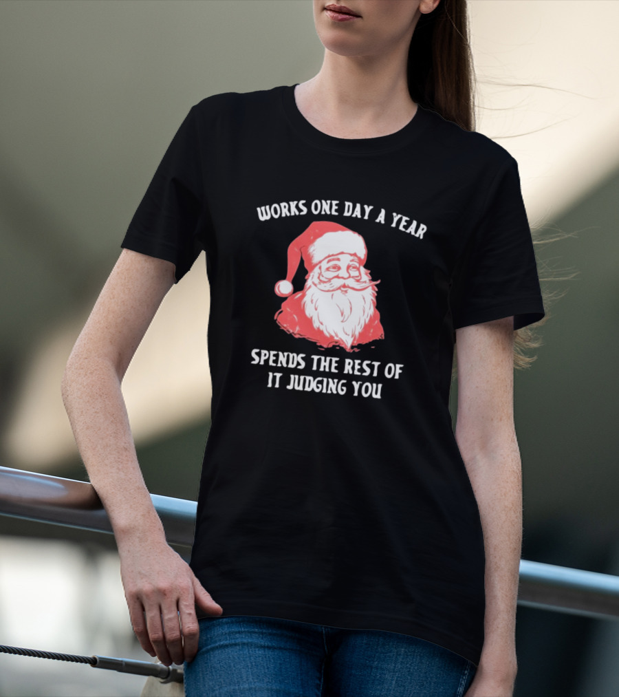 Works One Day A Year Spends The Rest Of It Judging You Santa Christmas T-Shirt