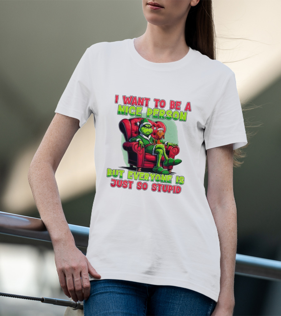 The Grinch I Want To Be Nice Person But Everyone Is Just So Stupid Christmas T-Shirt