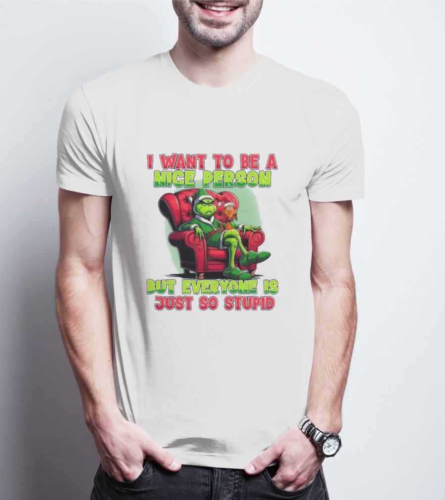 The Grinch I Want To Be Nice Person But Everyone Is Just So Stupid Christmas T-Shirt