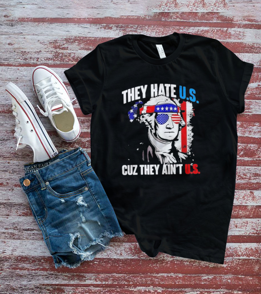 George Washington Patriotic They Hate U.S. Cuz They Ain't U.S T-Shirt