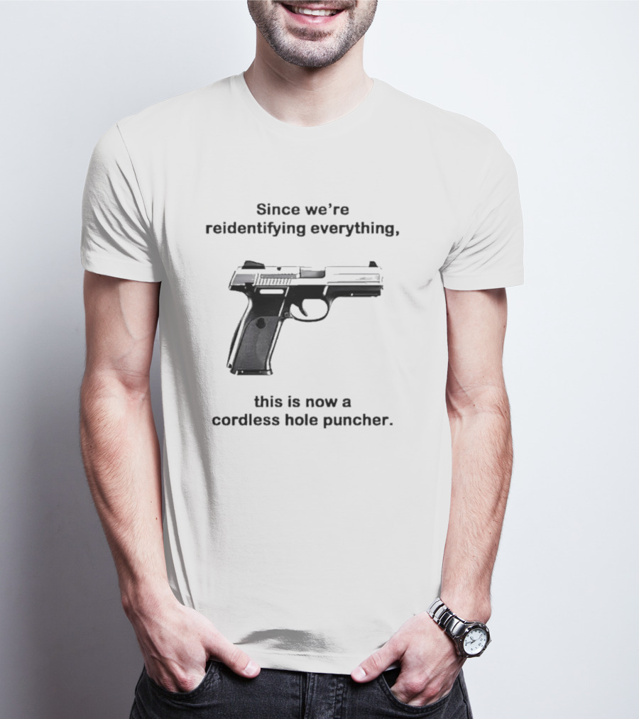 Since We’re Reidentifying Everything This Is Now A Cordless Hole Puncher Gun T-Shirt