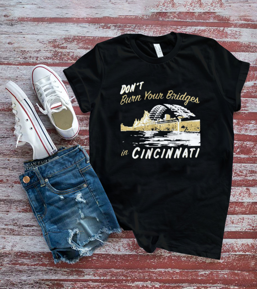 Don’t Burn Your Bridges In Cincinnati Iconic Skyline Reminder T-Shirt