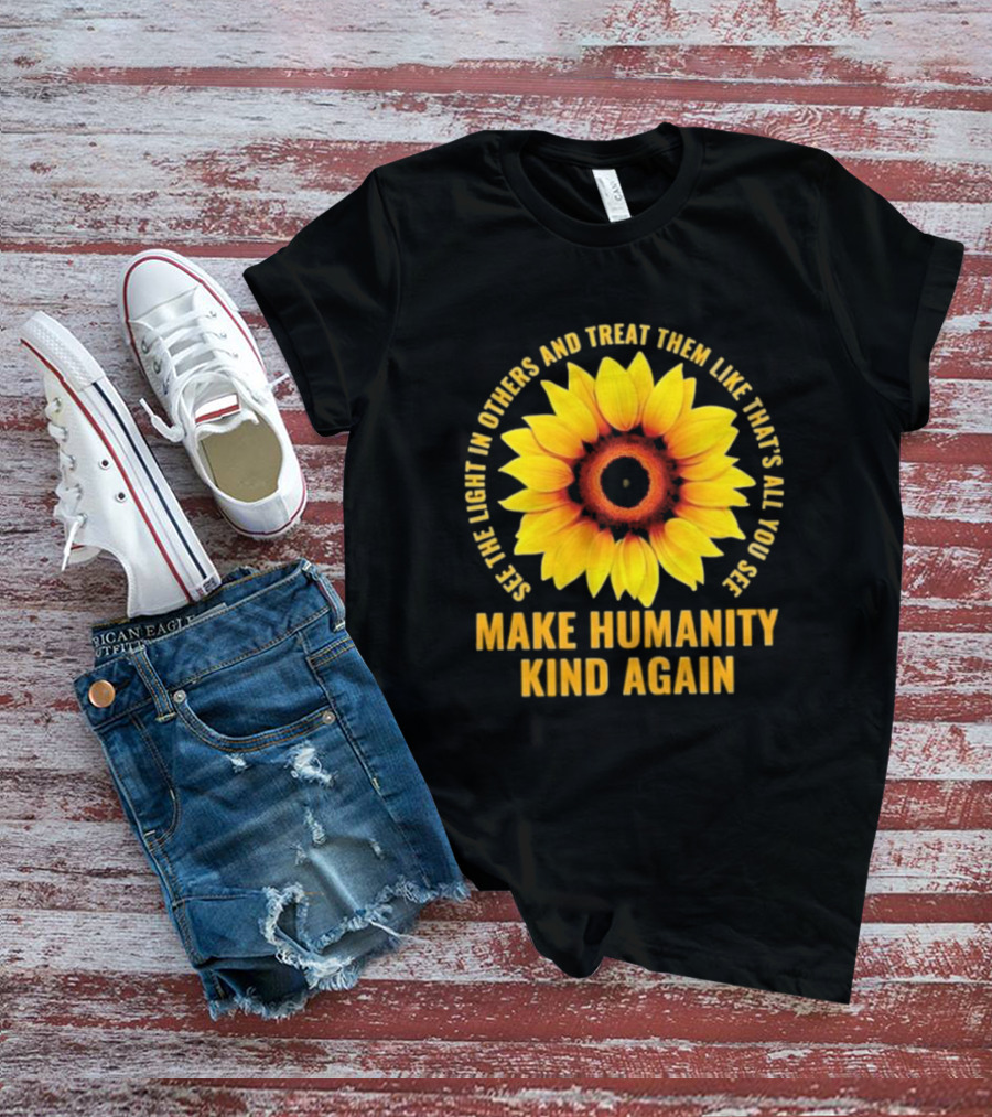 See The Light In Others Sunflower Make Humanity Kind Again T-Shirt