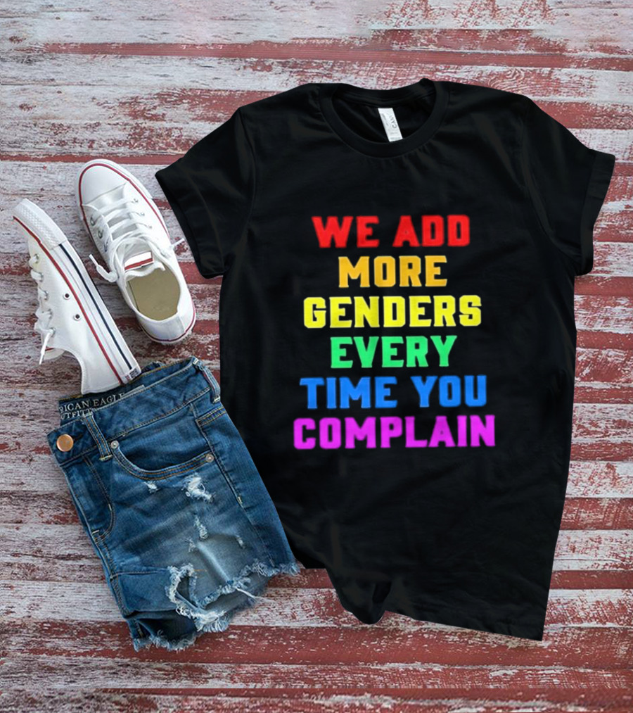 We Add More Genders Every Time You Complain Rainbow Text T-Shirt