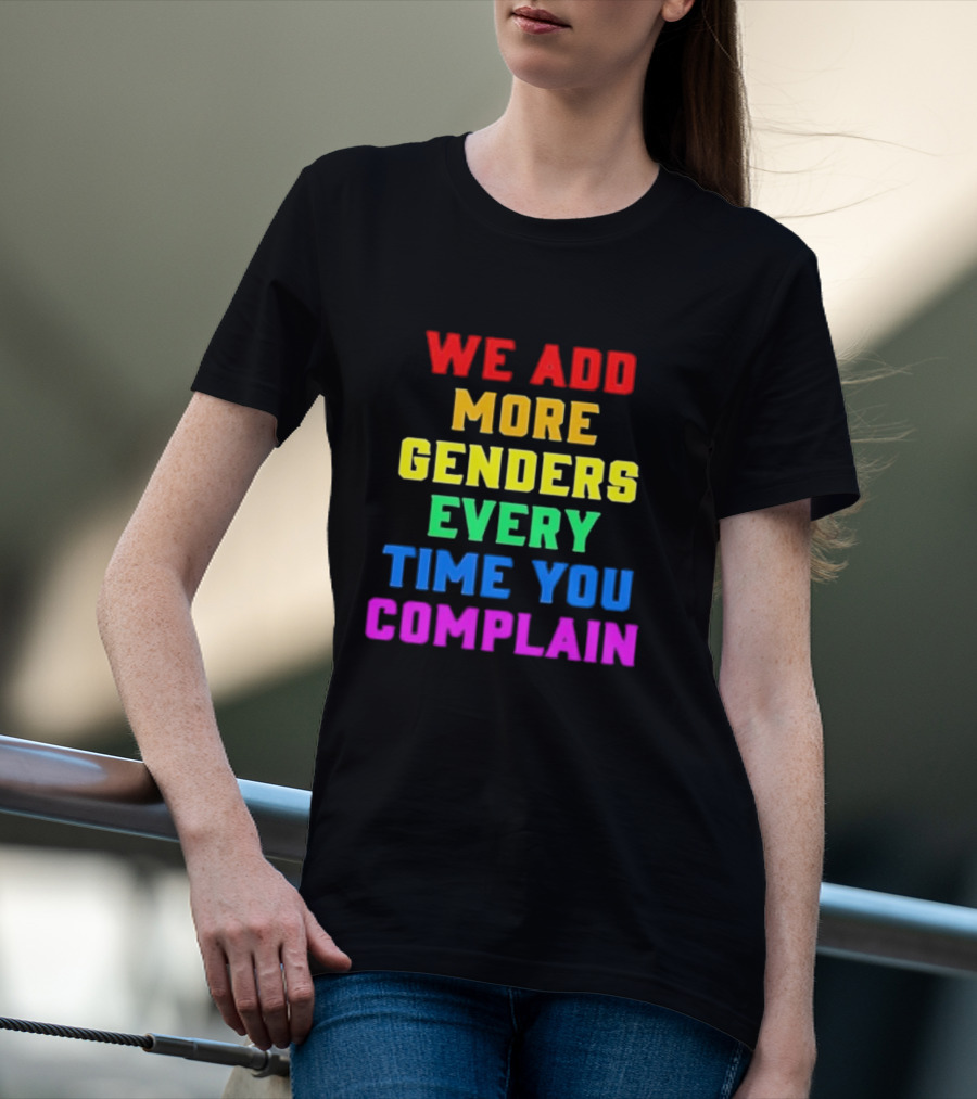 We Add More Genders Every Time You Complain Rainbow Text T-Shirt