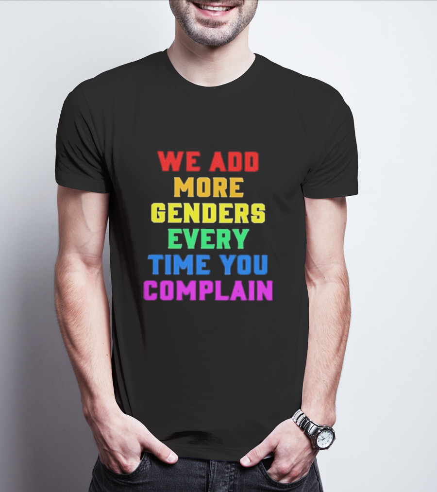 We Add More Genders Every Time You Complain Rainbow Text T-Shirt