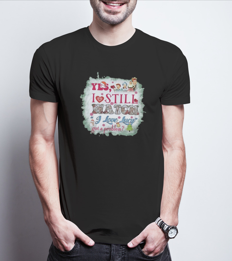 Yes I Still Watch I Love Lucy Christmas Special Got A Problem T-Shirt