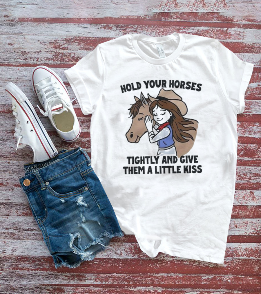 Cowgirl With Horse Hold Your Horses Tightly And Give Them A Little Kiss T-Shirt