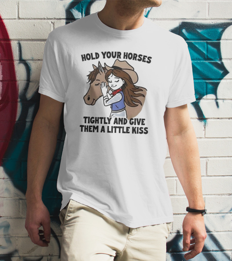 Cowgirl With Horse Hold Your Horses Tightly And Give Them A Little Kiss T-Shirt
