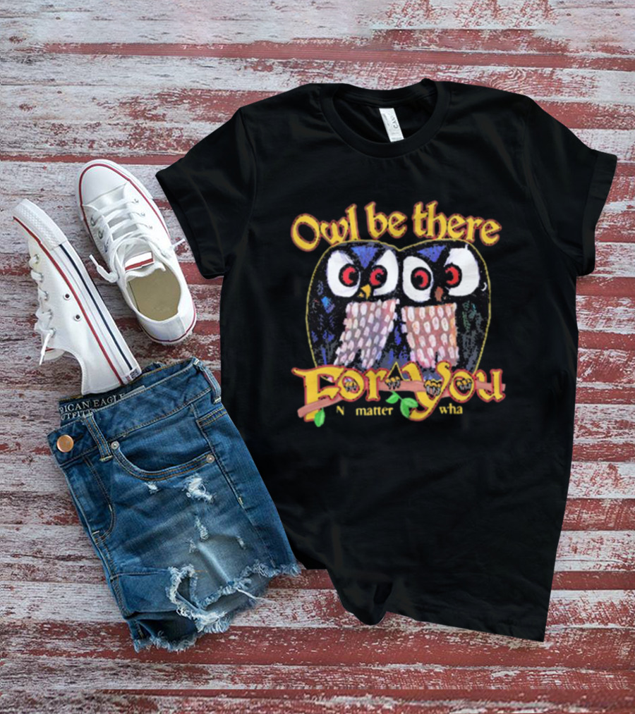 Owl Be There For You No Matter What T-Shirt