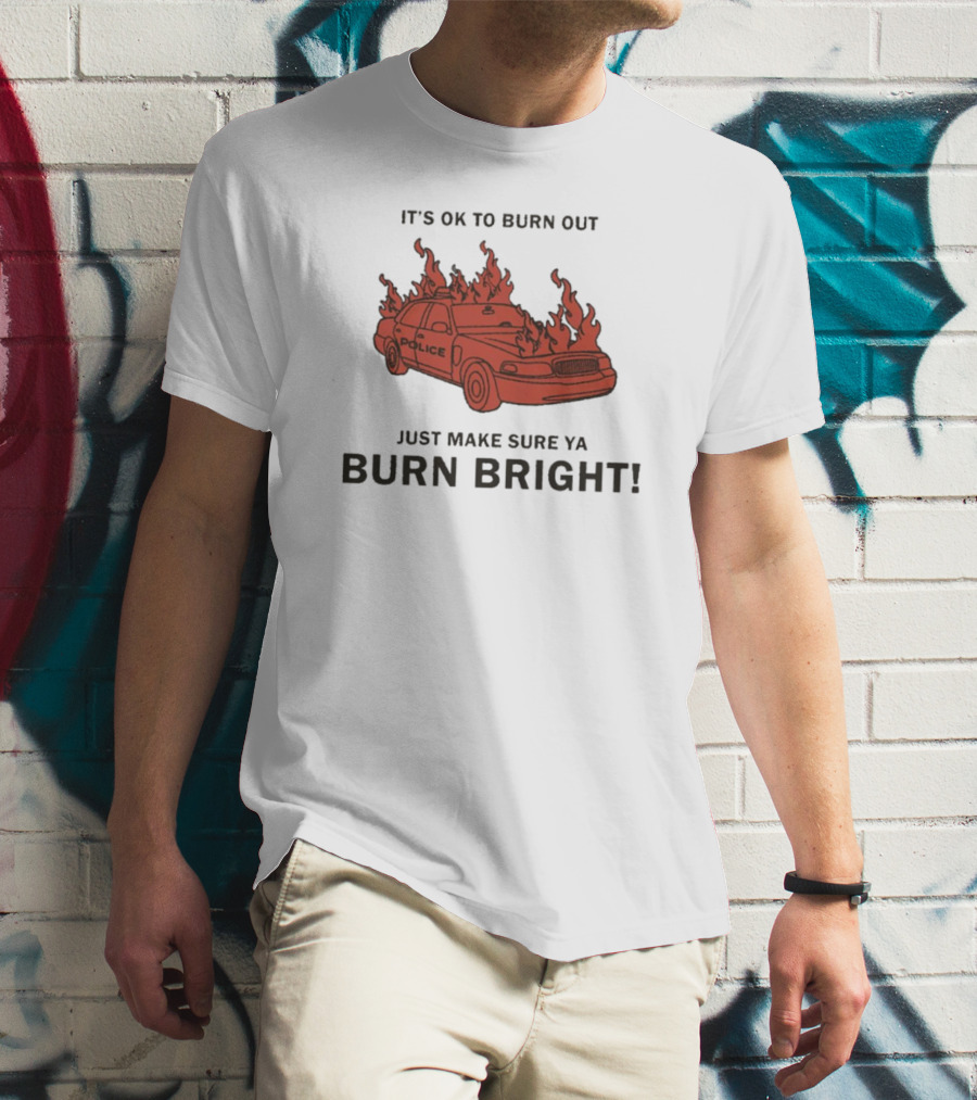 IT'S OK TO BURN OUT JUST MAKE SURE YA BURN BRIGHT POLICE CAR FLAMES T-Shirt