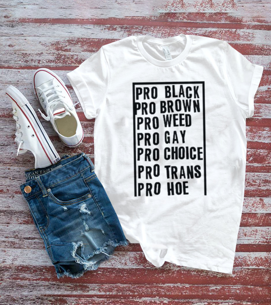 Pro Black Pro Brown Pro Weed Pro Gay Pro Choice Pro Trans Pro Hoe T-Shirt