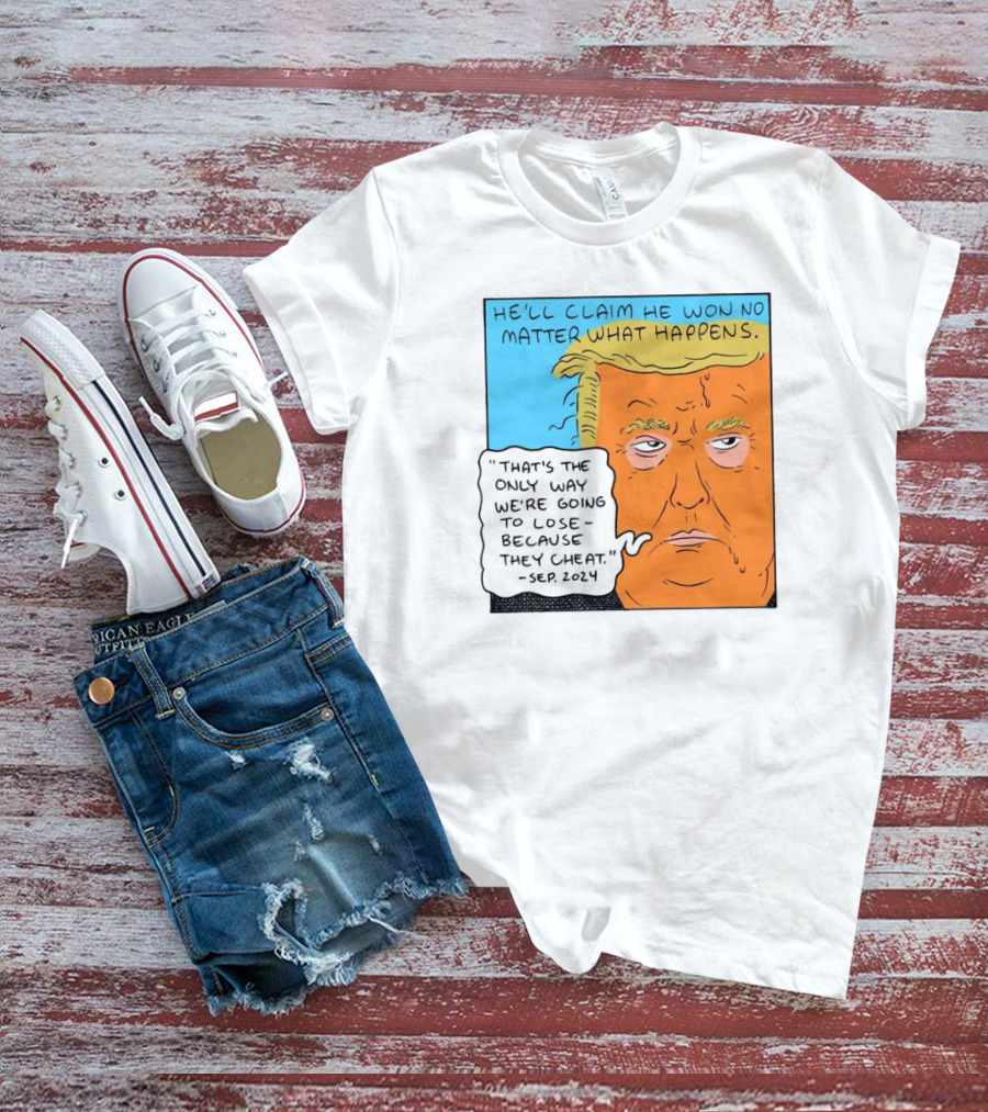 He'll Claim He Won No Matter What Happens That's The Only Way We're Going To Lose Because They Cheat Sep T-Shirt