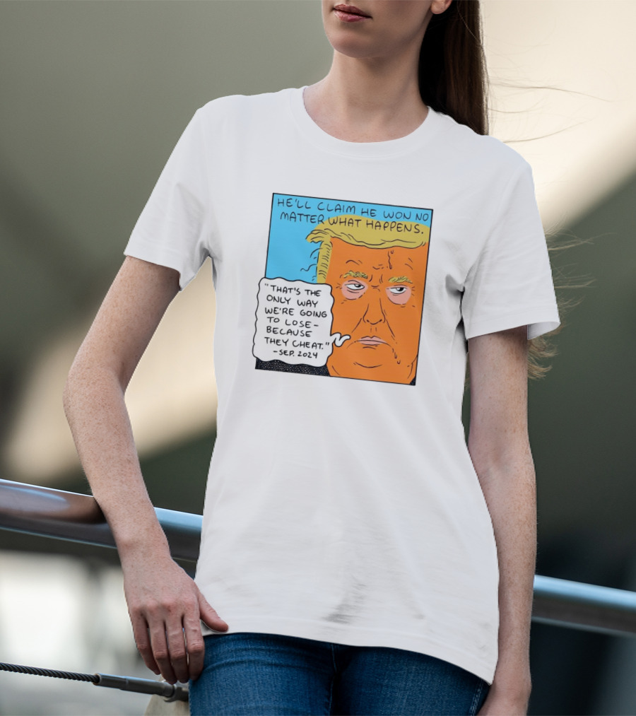 He'll Claim He Won No Matter What Happens That's The Only Way We're Going To Lose Because They Cheat Sep T-Shirt