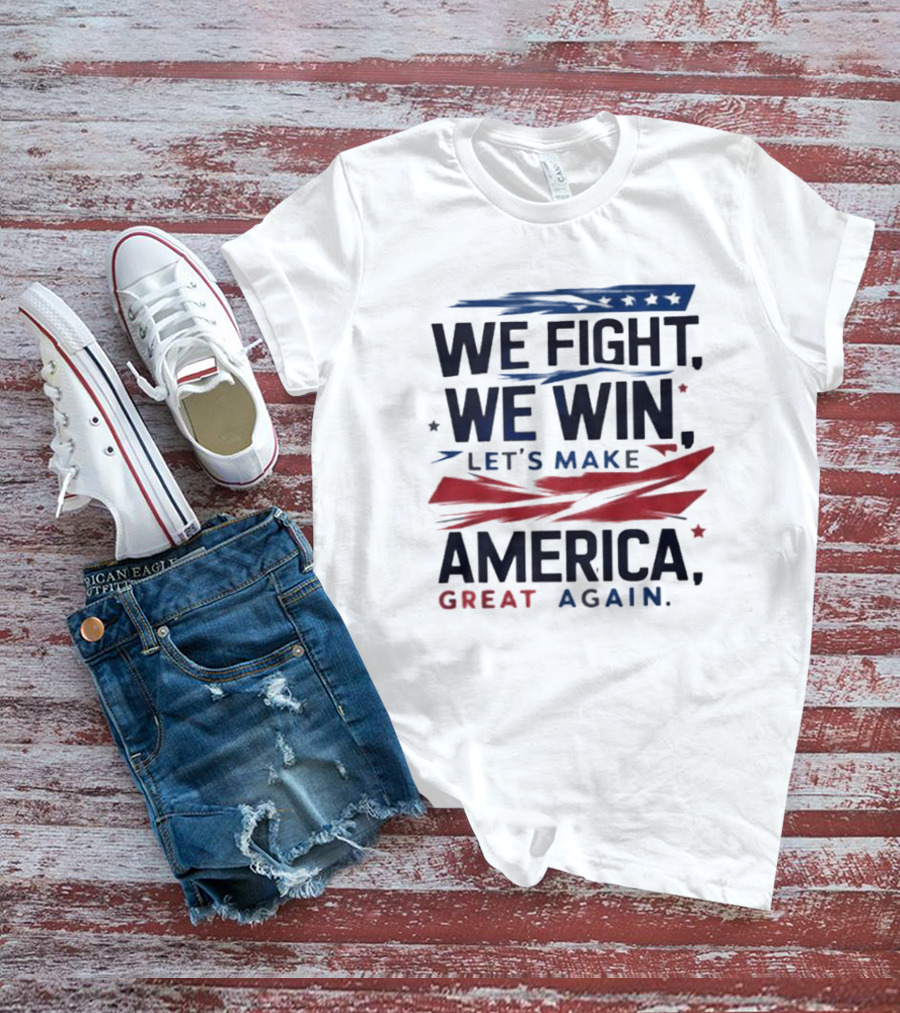 We Fight We Win Let's Make America Great Again T-Shirt