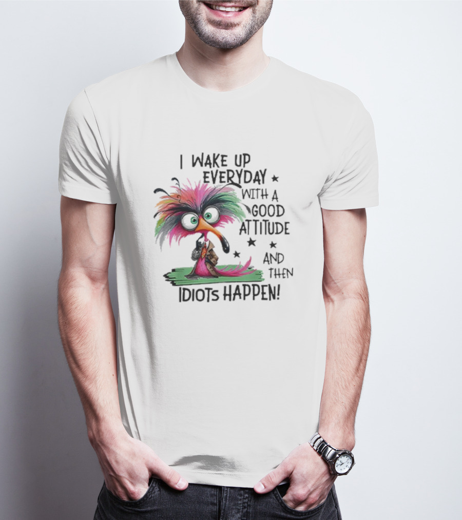 Wake Up Everyday With A Good Attitude Funny Colorful Bird And Idiots Happen T-Shirt