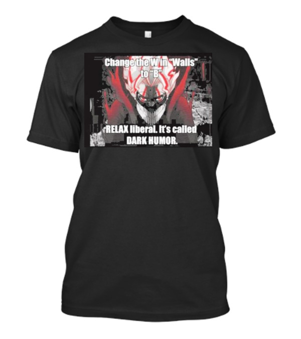 Change The W In Walls To B Relax Liberal It's Called Dark Humor T-Shirt