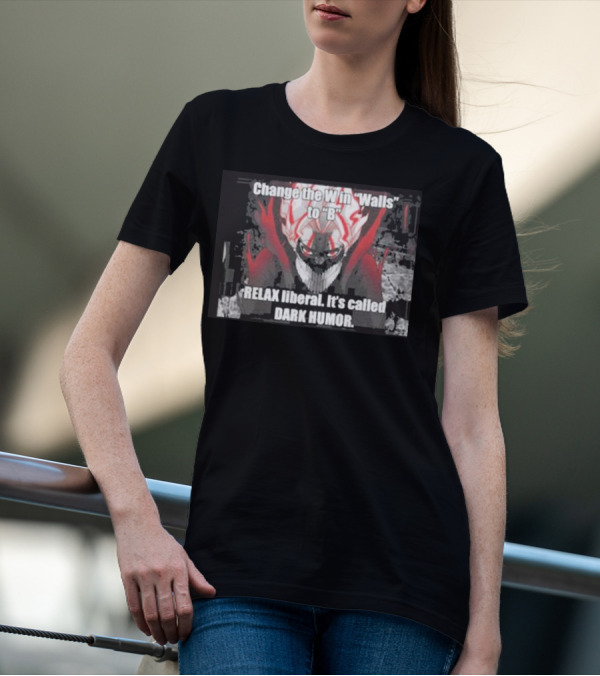 Change The W In Walls To B Relax Liberal It's Called Dark Humor T-Shirt