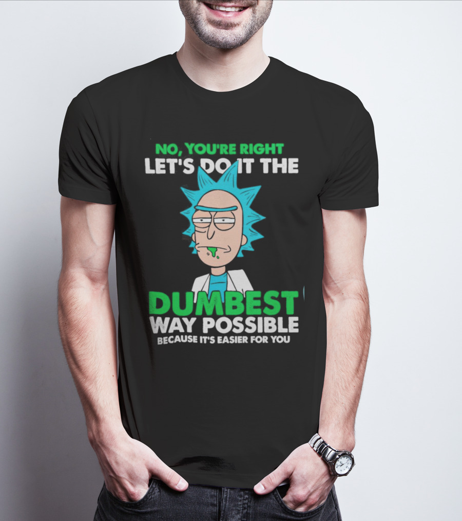 Rick And Morty No You're Right Let's Do It The Dumbest Way Possible Because It's Easier For You T-Shirt