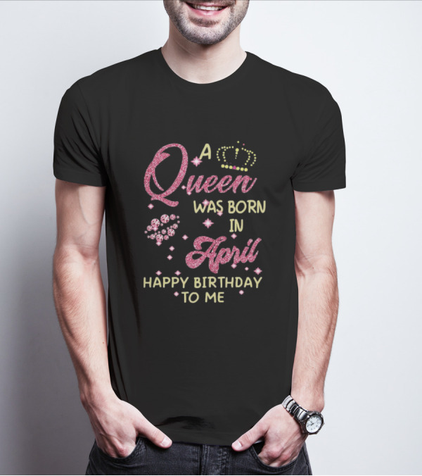 A Queen Was Born In April Happy Birthday To Me With Crown And Diamonds T-Shirt