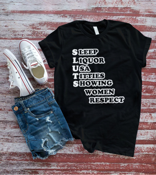 SLUTS Sleep Liquor USA Titties Showing Women Respect T-Shirt