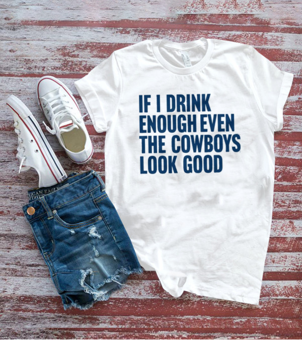 If I Drink Enough Even The Cowboys Look Good T-Shirt