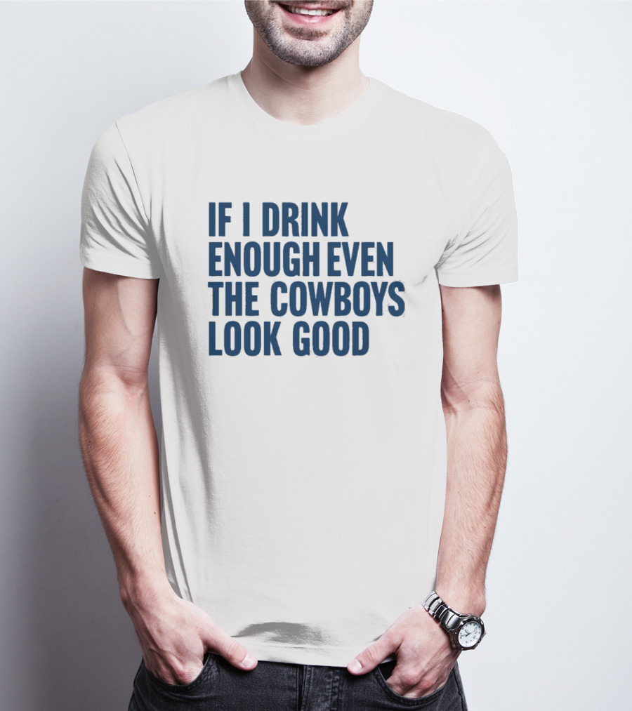 If I Drink Enough Even The Cowboys Look Good T-Shirt