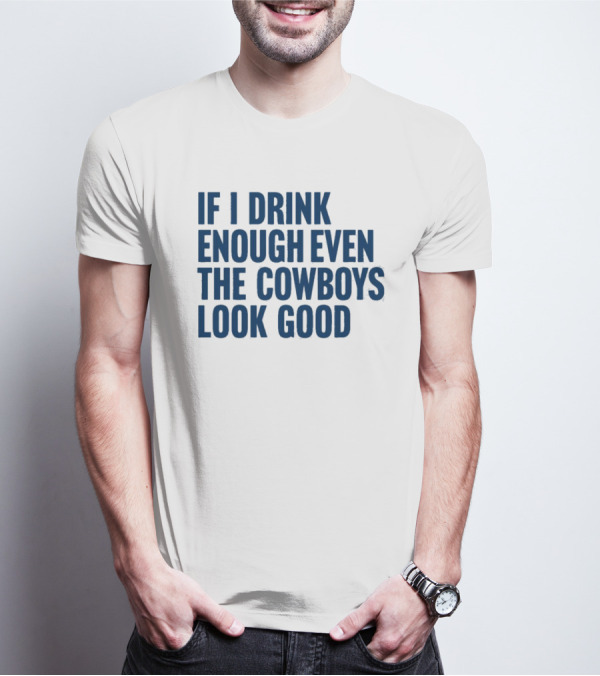 If I Drink Enough Even The Cowboys Look Good T-Shirt