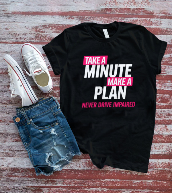 Take A Minute Make A Plan Never Drive Impaired T-Shirt