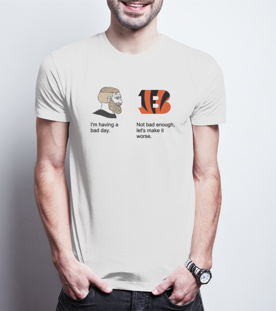 I'm Having A Bad Day Cincinnati Bengals Let's Make It Worse T-Shirt