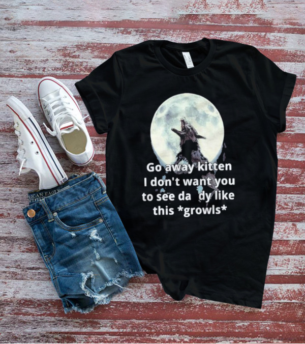 Missrage Go Away Kitten I Don’t Want You To See Daddy Like This *Growls* Wolf Moon T-Shirt