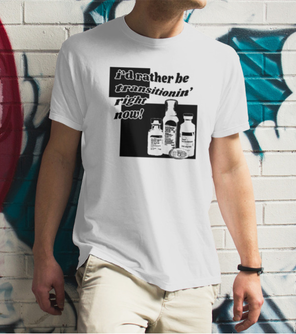 I’d Rather Be Transitionin’ Right Now Hormone Bottles T-Shirt