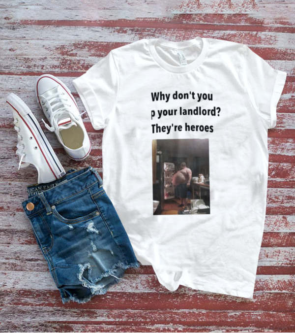 Why Don't You Tip Your Landlord They're Heroes Refrigerator Humor Meme T-Shirt