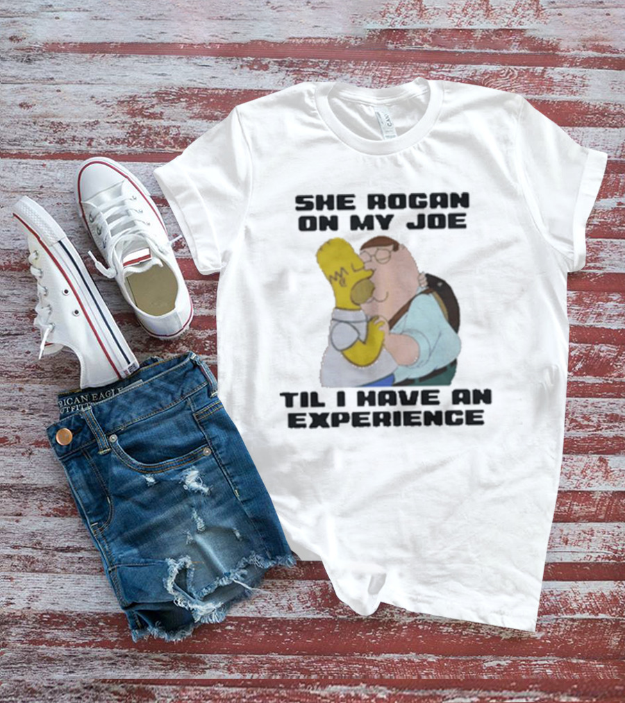 She Rogan On My Joe Til I Have An Experience Homer And Peter Crossover T-Shirt