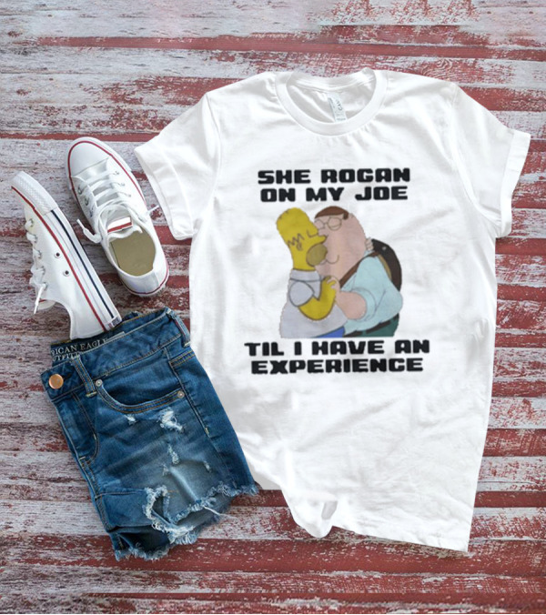 She Rogan On My Joe Til I Have An Experience Homer And Peter Crossover T-Shirt