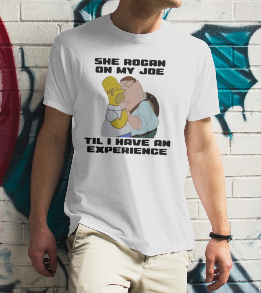 She Rogan On My Joe Til I Have An Experience Homer And Peter Crossover T-Shirt