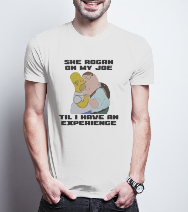 She Rogan On My Joe Til I Have An Experience Homer And Peter Crossover T-Shirt
