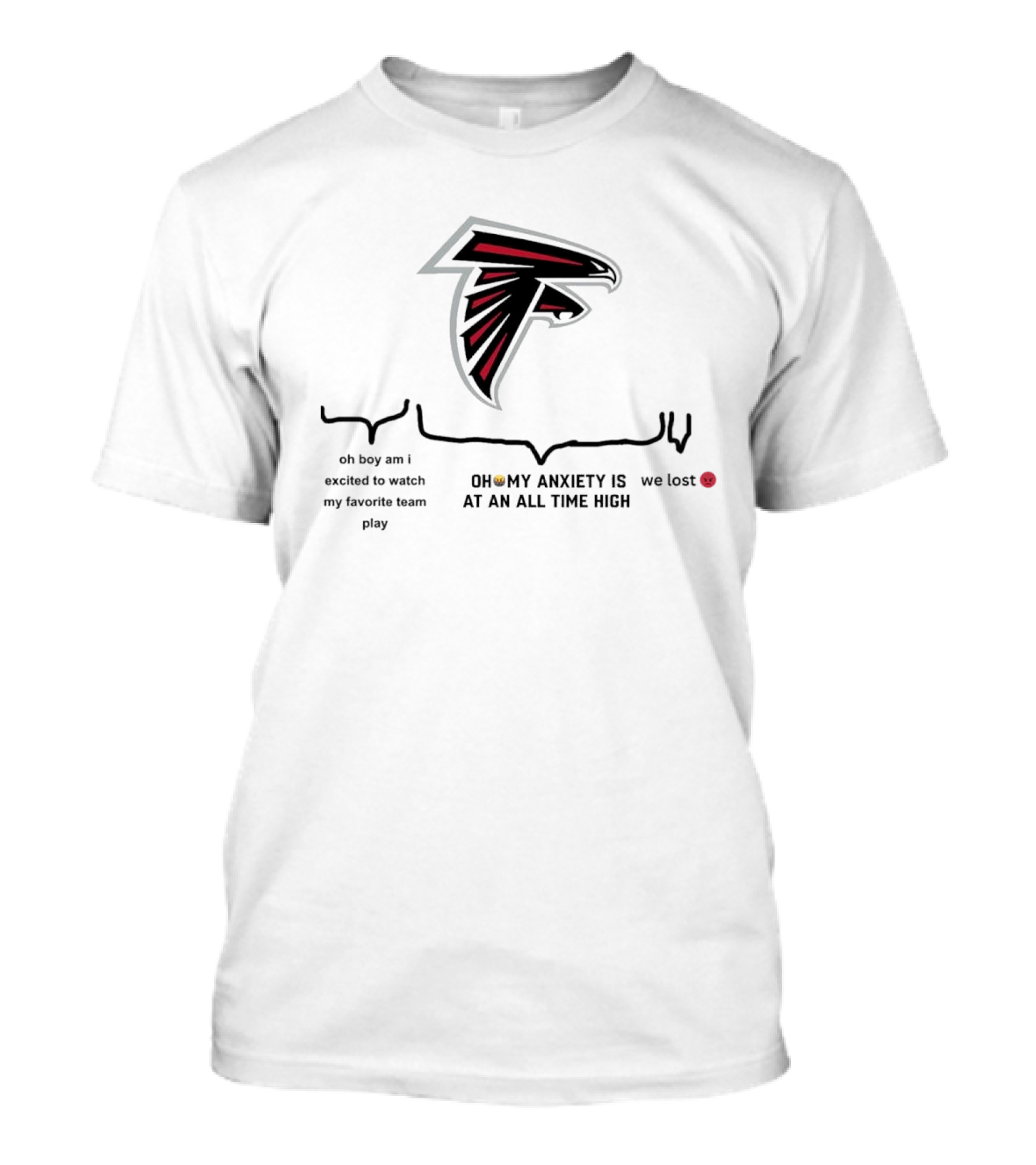 Atlanta Falcons Oh Boy Am I Excited To Watch My Favorite Team Play Oh My Anxiety Is At An All Time High We Lost T-Shirt
