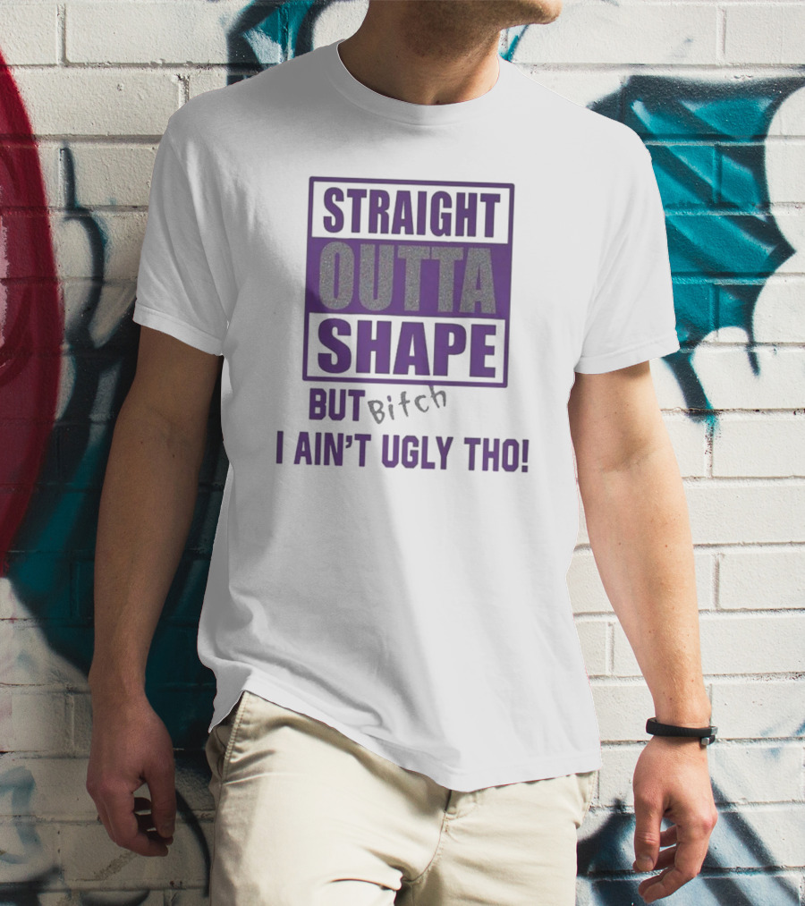 Straight Outta Shape But I Ain't Ugly Tho Funny T-Shirt