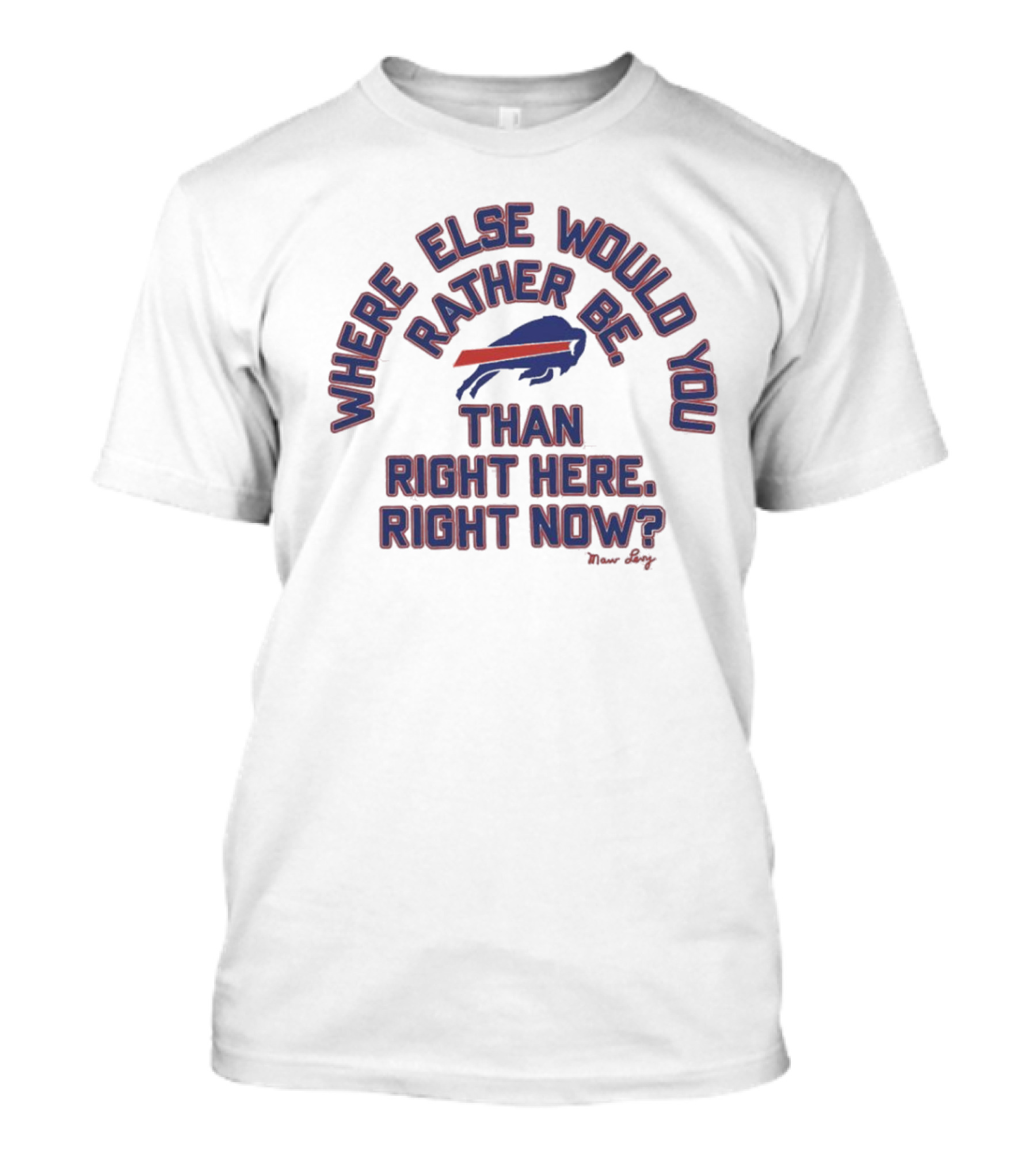 Buffalo Bills Where Else Would You Rather Be Than Right Here Right Now Marv Levy T-Shirt