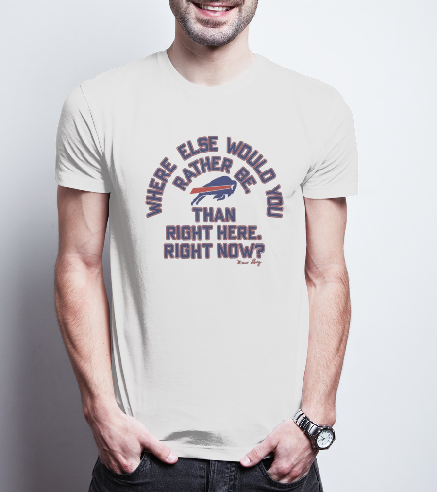 Buffalo Bills Where Else Would You Rather Be Than Right Here Right Now Marv Levy T-Shirt