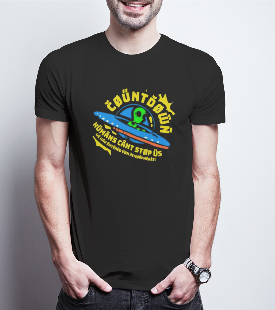 Countdown Humans Can't Stop Us We Have Entered Your Atmosphere UFO T-Shirt