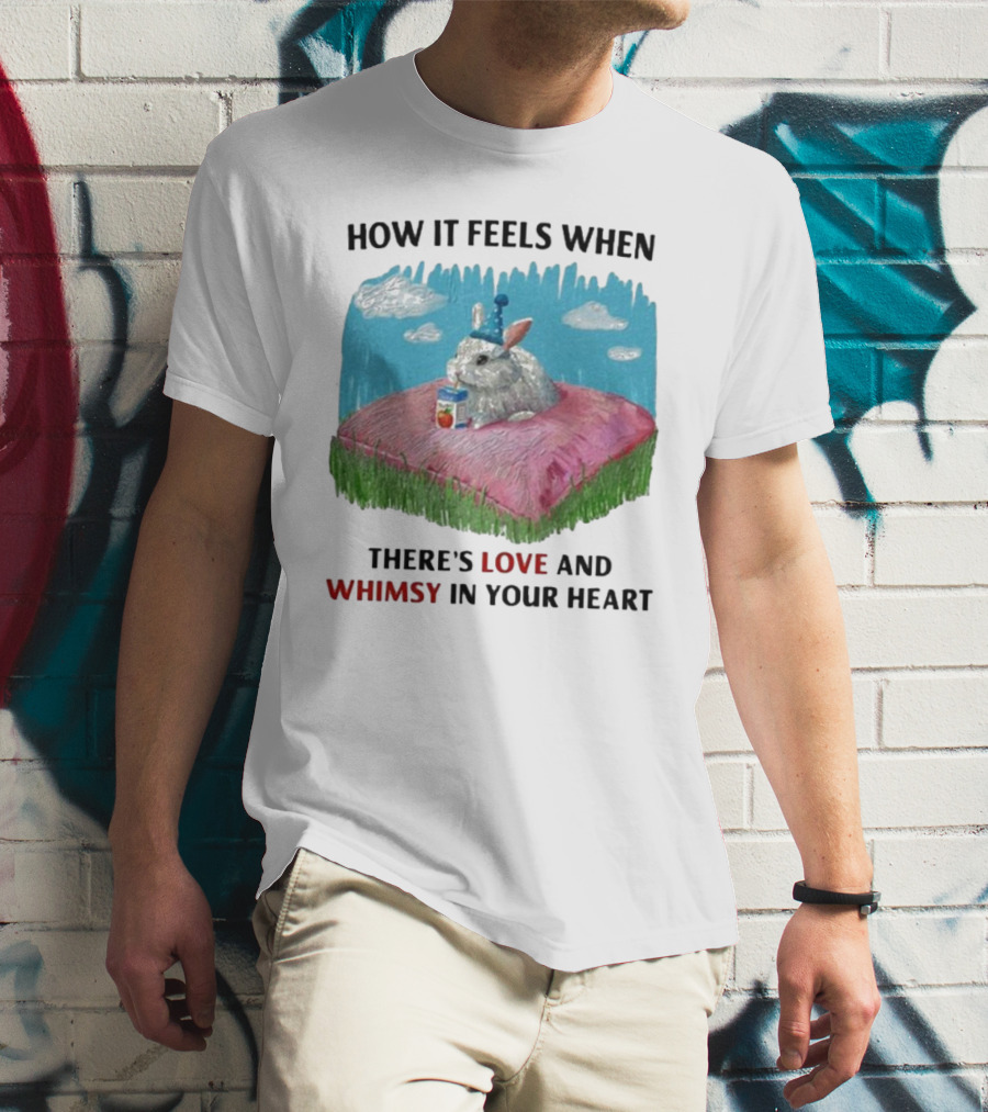 HOW IT FEELS WHEN THERE'S LOVE AND WHIMSY IN YOUR HEART With Rabbit On Pillow And Juice Box T-Shirt