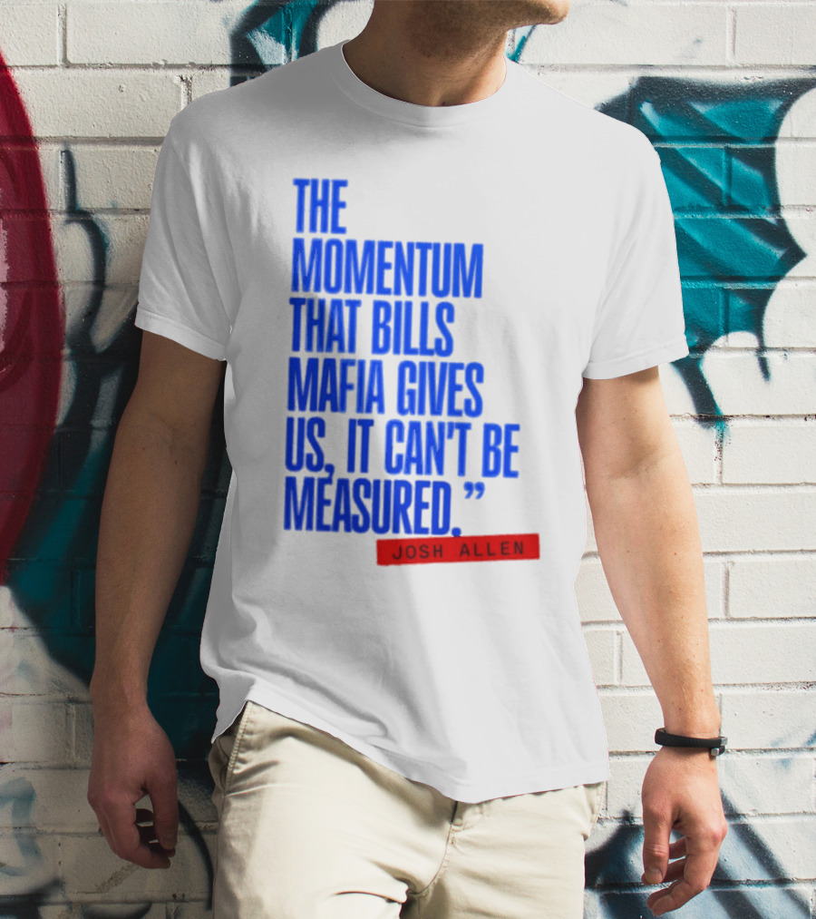 Josh Allen The Momentum That Bills Mafia Gives Us It Can't Be Measured Buffalo Bills T-Shirt